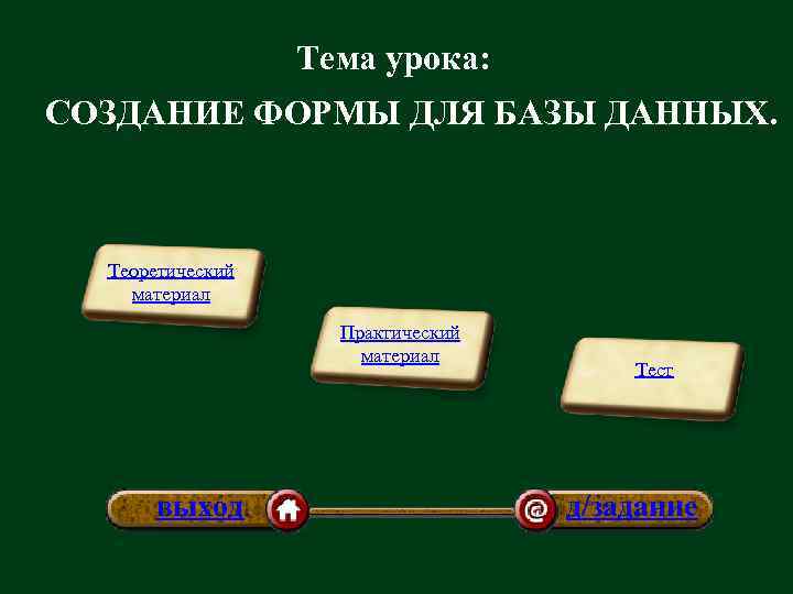 Тема урока: СОЗДАНИЕ ФОРМЫ ДЛЯ БАЗЫ ДАННЫХ. Теоретический материал Практический материал выход. Тест д/задание
