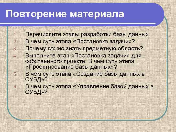 Повторение материала 1. 2. 3. 4. 5. 6. Перечислите этапы разработки базы данных. В