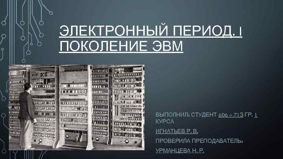 Электронный период. Электронный период ЭВМ. Первое поколение ЭВМ (период до 1950 г.). Период 1 поколения.