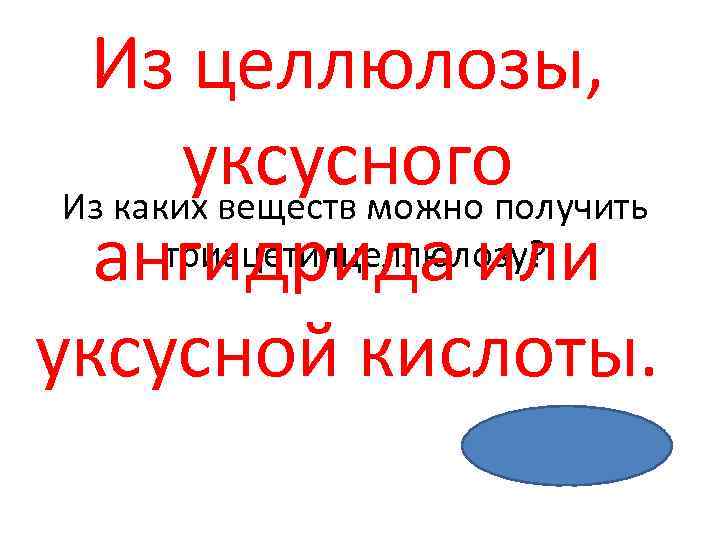 Из целлюлозы, уксусного Из каких веществ можно получить триацетилцеллюлозу? ангидрида или уксусной кислоты. 