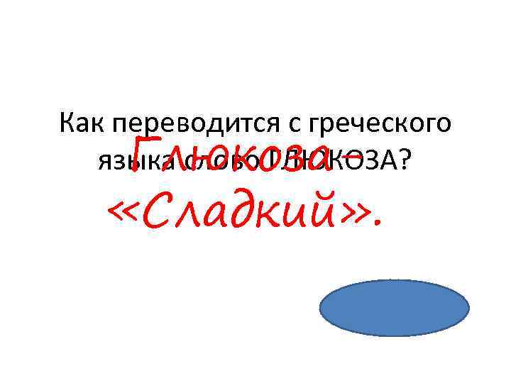 Как переводится с греческого языка слово ГЛЮКОЗА? Глюкоза- «Сладкий» . 