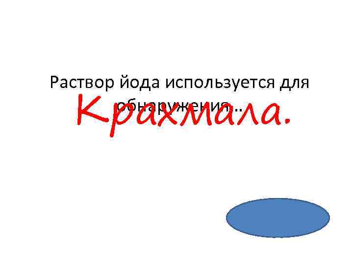 Раствор йода используется для обнаружения… Крахмала. 