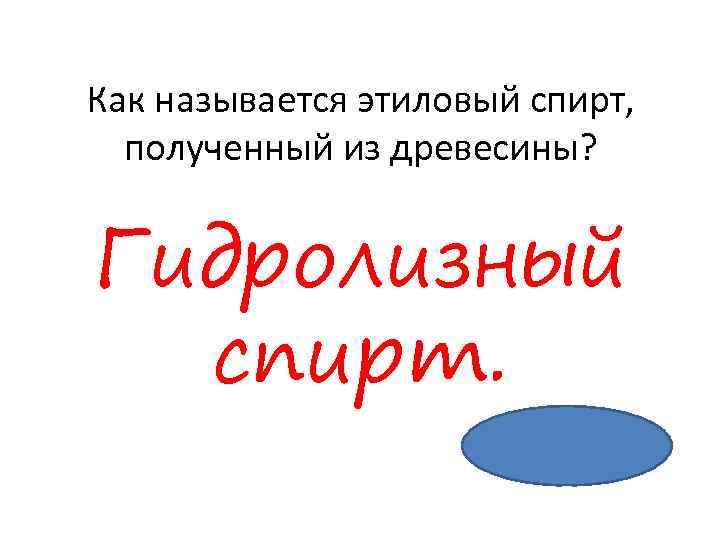 Как называется этиловый спирт, полученный из древесины? Гидролизный спирт. 