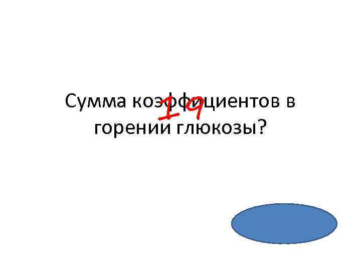 19 Сумма коэффициентов в горении глюкозы? 