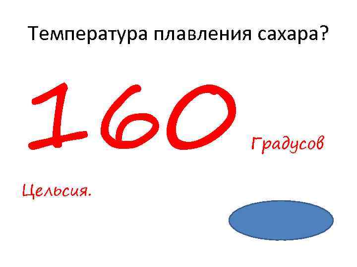 Температура плавления сахара? 160 Цельсия. Градусов 