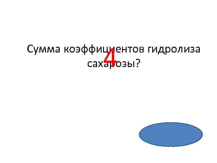 4 Сумма коэффициентов гидролиза сахарозы? 