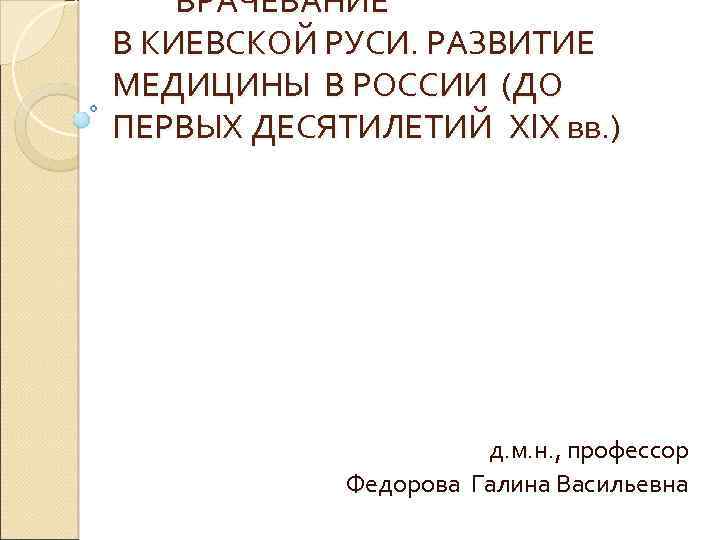 ВРАЧЕВАНИЕ В КИЕВСКОЙ РУСИ. РАЗВИТИЕ МЕДИЦИНЫ В РОССИИ (ДО ПЕРВЫХ ДЕСЯТИЛЕТИЙ ХIХ вв. )