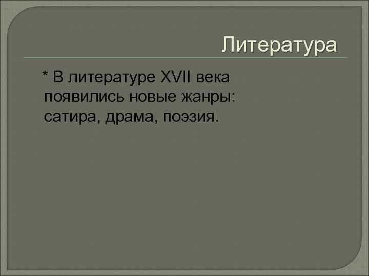 Литература * В литературе XVII века появились новые жанры: сатира, драма, поэзия. 
