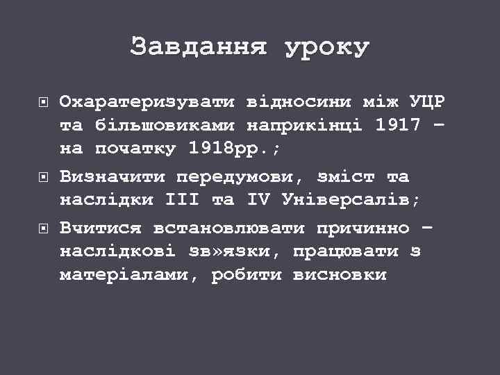 Завдання уроку Охаратеризувати відносини між УЦР та більшовиками наприкінці 1917 – на початку 1918