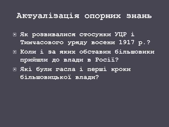 Актуалізація опорних знань Як розвивалися стосунки УЦР і Тимчасового уряду восени 1917 р. ?