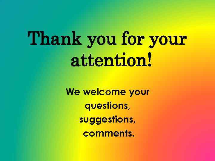 Thank you for your attention! We welcome your questions, suggestions, comments. 