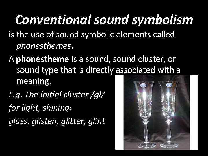 Conventional sound symbolism is the use of sound symbolic elements called phonesthemes. A phonestheme