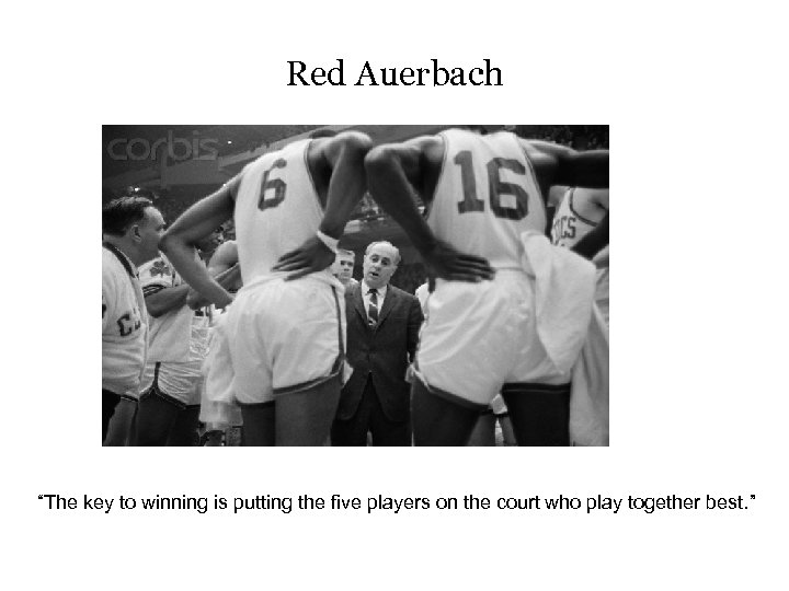 Red Auerbach “The key to winning is putting the five players on the court