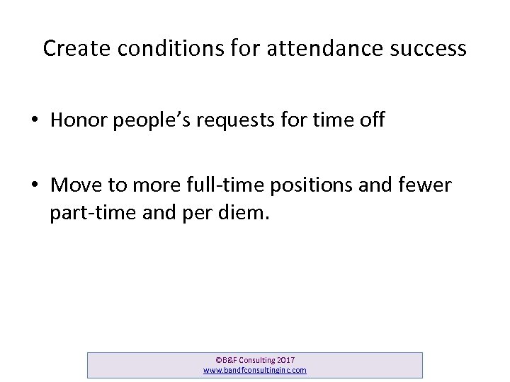 Create conditions for attendance success • Honor people’s requests for time off • Move