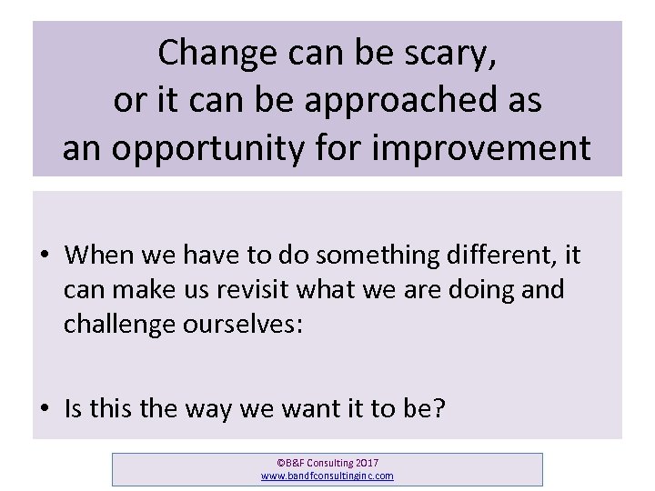 Change can be scary, or it can be approached as an opportunity for improvement