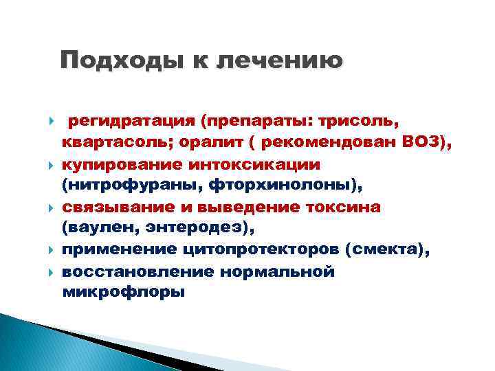 Подходы к лечению регидратация (препараты: трисоль, квартасоль; оралит ( рекомендован ВОЗ), купирование интоксикации (нитрофураны,