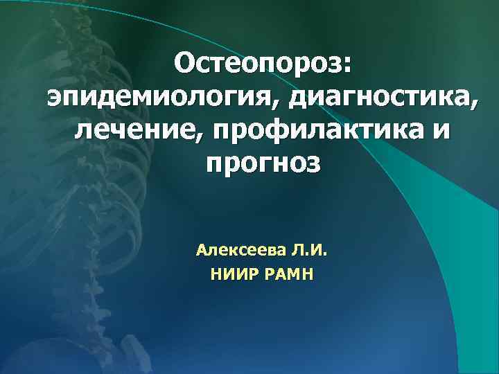 Остеопороз: эпидемиология, диагностика, лечение, профилактика и прогноз Алексеева Л. И. НИИР РАМН 