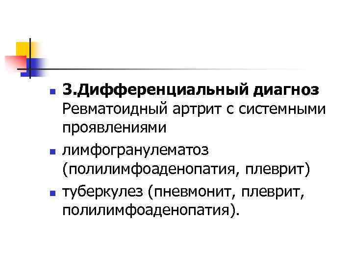 n n n 3. Дифференциальный диагноз Ревматоидный артрит с системными проявлениями лимфогранулематоз (полилимфоаденопатия, плеврит)