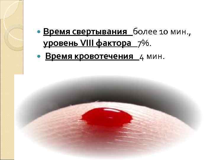  Время свертывания более 10 мин. , уровень VIII фактора 7%. Время кровотечения 4