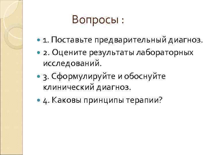 Вопросы : 1. Поставьте предварительный диагноз. 2. Оцените результаты лабораторных исследований. 3. Сформулируйте и