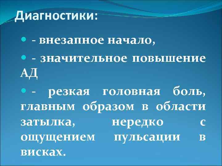 Диагностики: - внезапное начало, - значительное повышение АД - резкая головная боль, главным образом
