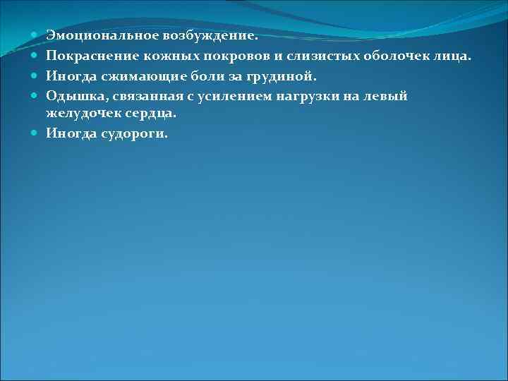 Эмоциональное возбуждение. Покраснение кожных покровов и слизистых оболочек лица. Иногда сжимающие боли за грудиной.