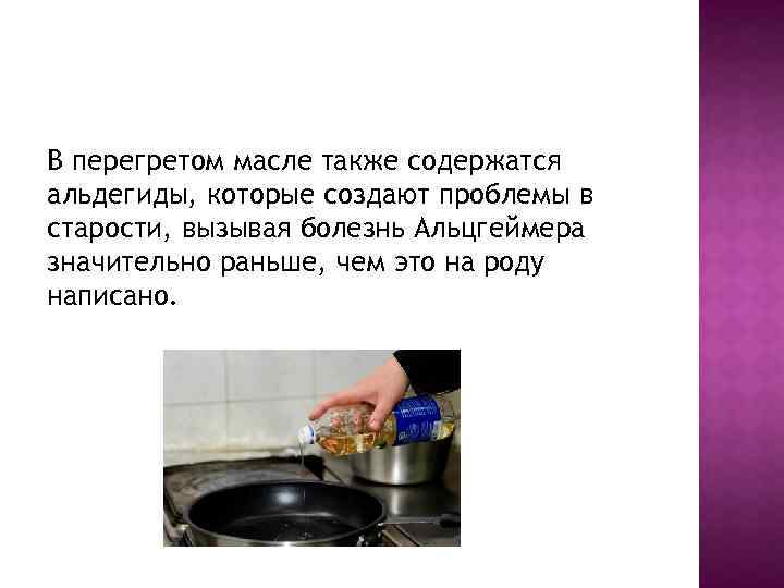 В перегретом масле также содержатся альдегиды, которые создают проблемы в старости, вызывая болезнь Альцгеймера