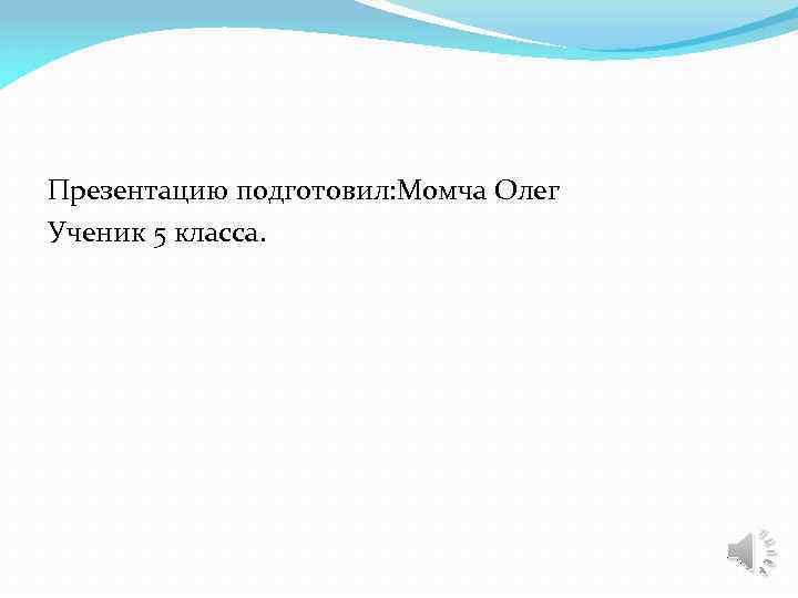 Презентацию подготовил: Момча Олег Ученик 5 класса. 