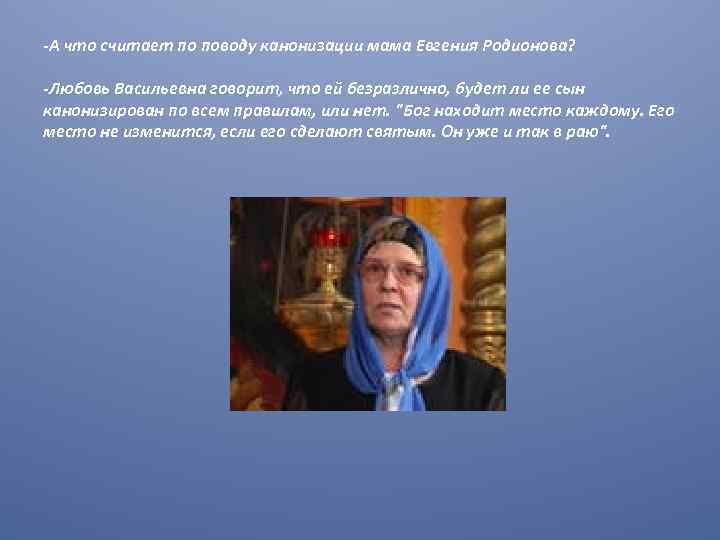 -А что считает по поводу канонизации мама Евгения Родионова? -Любовь Васильевна говорит, что ей