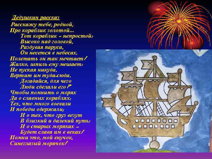  Дедушкин рассказ Расскажу тебе, родной, Про кораблик золотой… Тот кораблик – непростой: Высоко