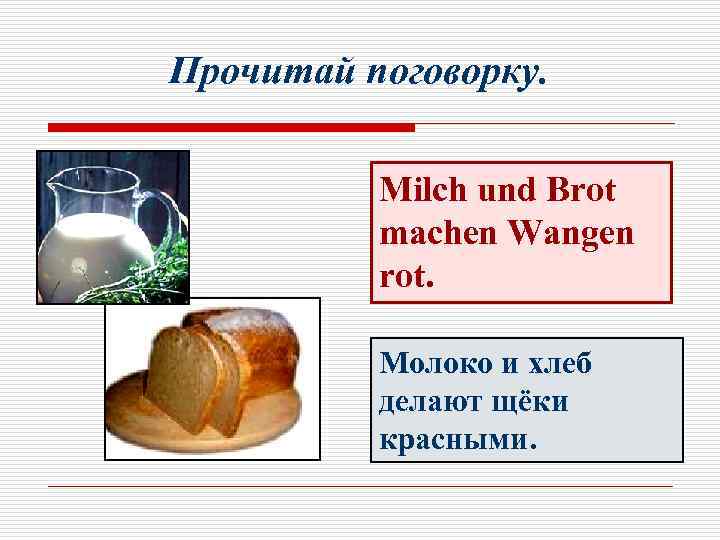 Прочитай поговорку. Milch und Brot machen Wangen rot. Молоко и хлеб делают щёки красными.