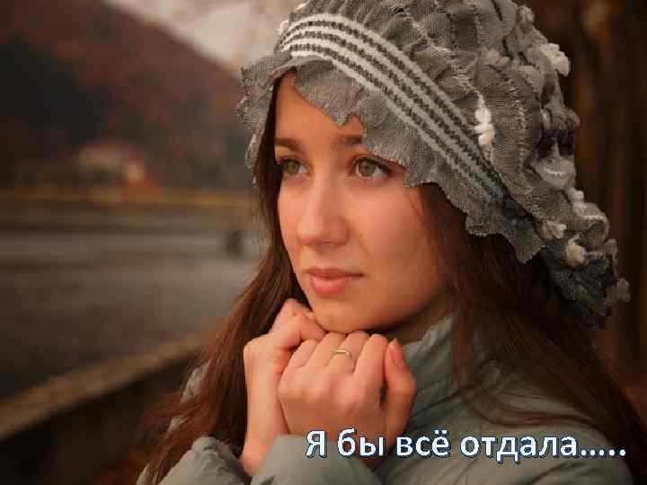 Я бы всё отдала…. . 