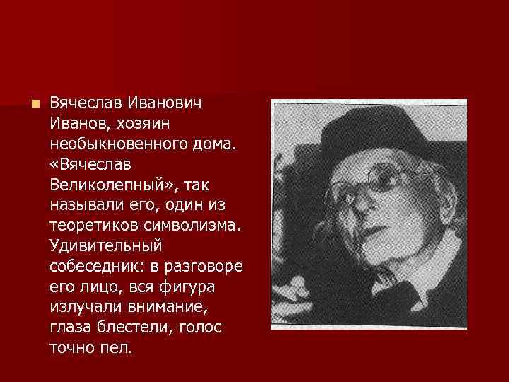 n Вячеслав Иванович Иванов, хозяин необыкновенного дома. «Вячеслав Великолепный» , так называли его, один