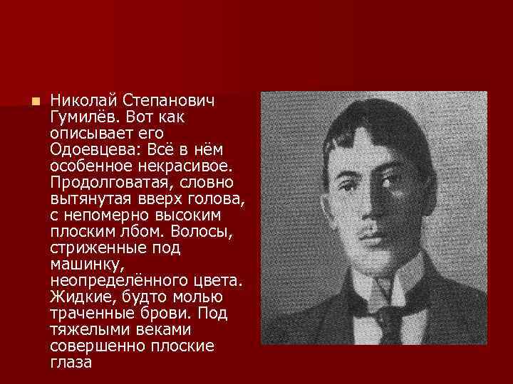 n Николай Степанович Гумилёв. Вот как описывает его Одоевцева: Всё в нём особенное некрасивое.