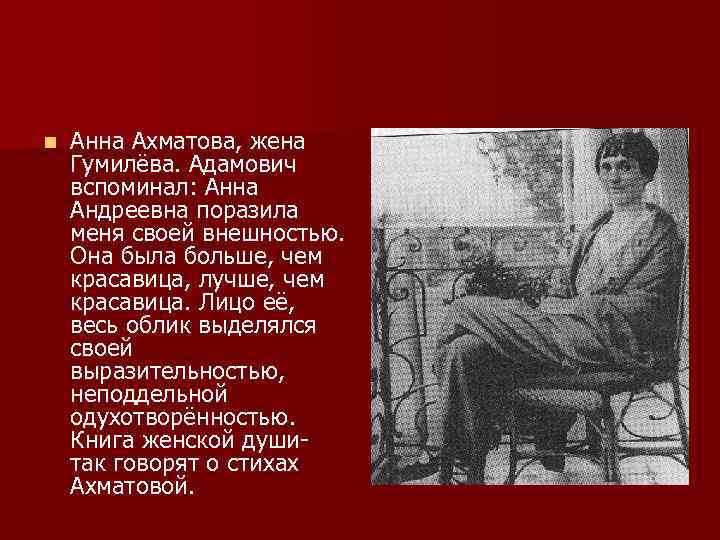 n Анна Ахматова, жена Гумилёва. Адамович вспоминал: Анна Андреевна поразила меня своей внешностью. Она