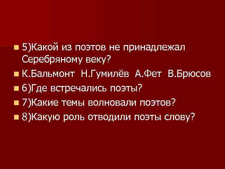 n 5)Какой из поэтов не принадлежал Серебряному веку? n К. Бальмонт Н. Гумилёв А.