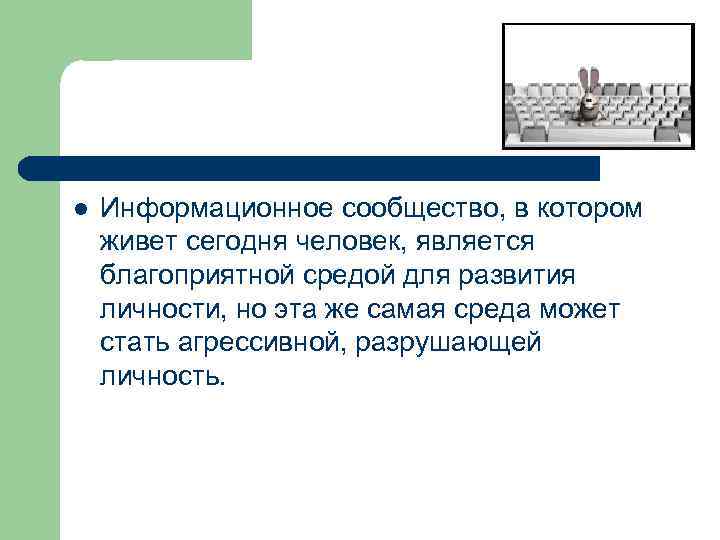 l Информационное сообщество, в котором живет сегодня человек, является благоприятной средой для развития личности,