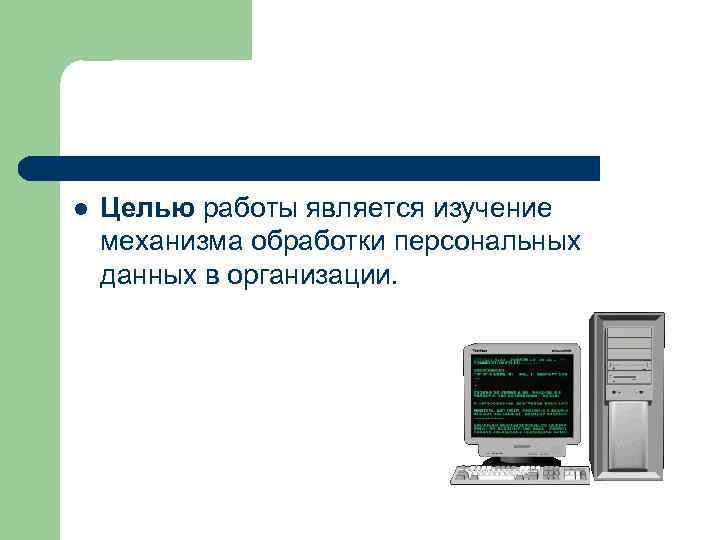 l Целью работы является изучение механизма обработки персональных данных в организации. 