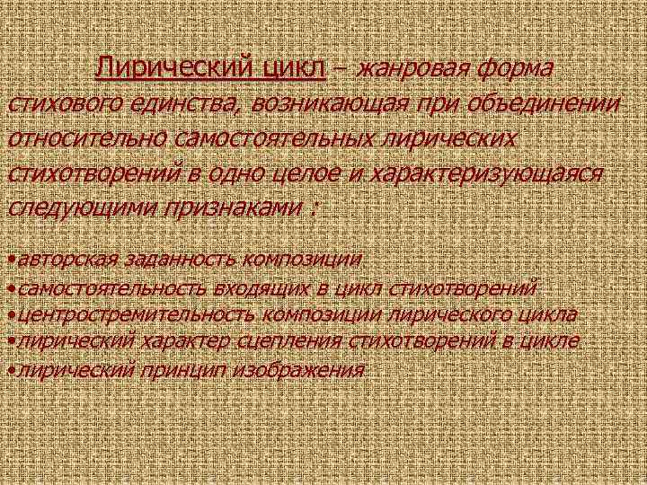 Лирический цикл – жанровая форма стихового единства, возникающая при объединении относительно самостоятельных лирических стихотворений