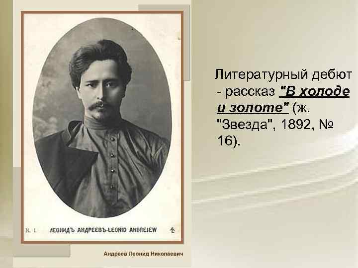  Литературный дебют - рассказ "В холоде и золоте" (ж. "Звезда", 1892, № 16).