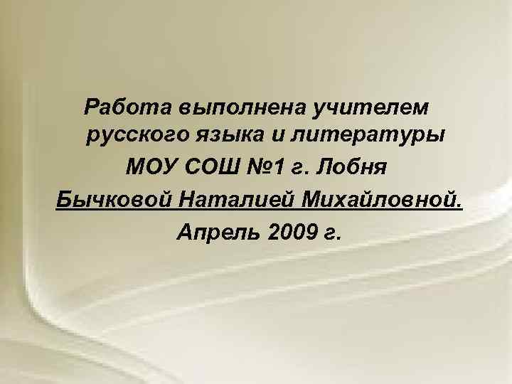 Работа выполнена учителем русского языка и литературы МОУ СОШ № 1 г. Лобня Бычковой