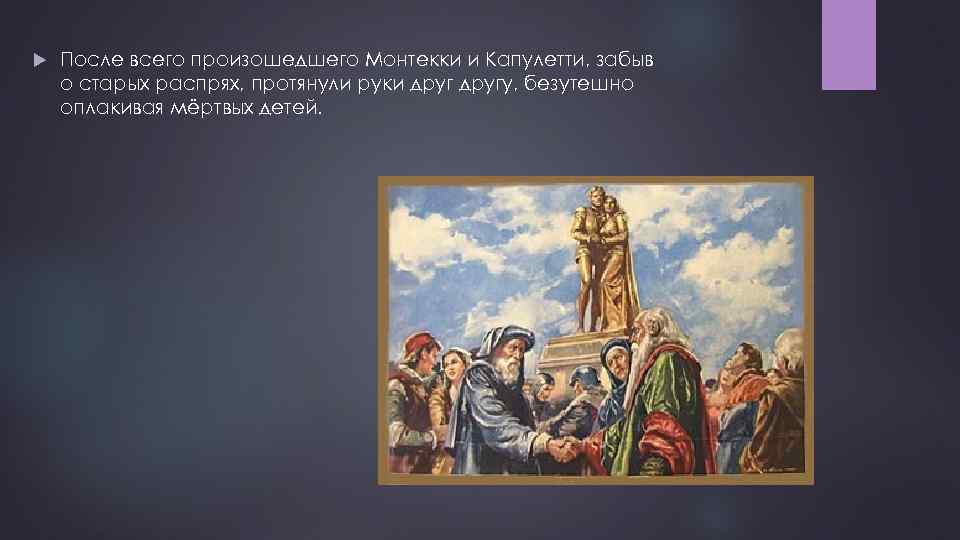  После всего произошедшего Монтекки и Капулетти, забыв о старых распрях, протянули руки другу,