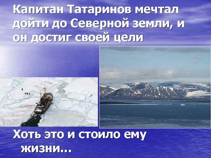 Капитан Татаринов мечтал дойти до Северной земли, и он достиг своей цели Хоть это