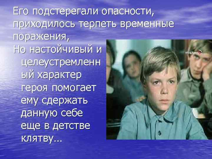Его подстерегали опасности, приходилось терпеть временные поражения, Но настойчивый и целеустремленн ый характер героя
