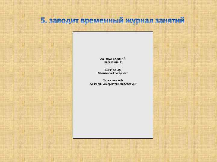 ЖУРНАЛ ЗАНЯТИЙ (ВРЕМЕННЫЙ) 111 -р взвода Технический факультет Ответственный за взвод: майор Нурмагамбетов Д.