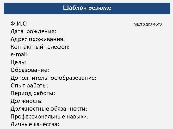 Шаблон резюме Ф. И. О МЕСТО ДЛЯ ФОТО Дата рождения: Адрес проживания: Контактный телефон: