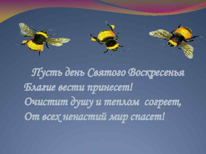 Пусть день Святого Воскресенья Благие вести принесет! Очистит душу и теплом согреет, От всех