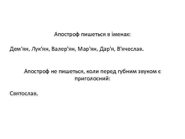 Апостроф пишеться в іменах: Дем'ян, Лук'ян, Валер'ян, Мар'ян, Дар'я, В'ячеслав. Апостроф не пишеться, коли