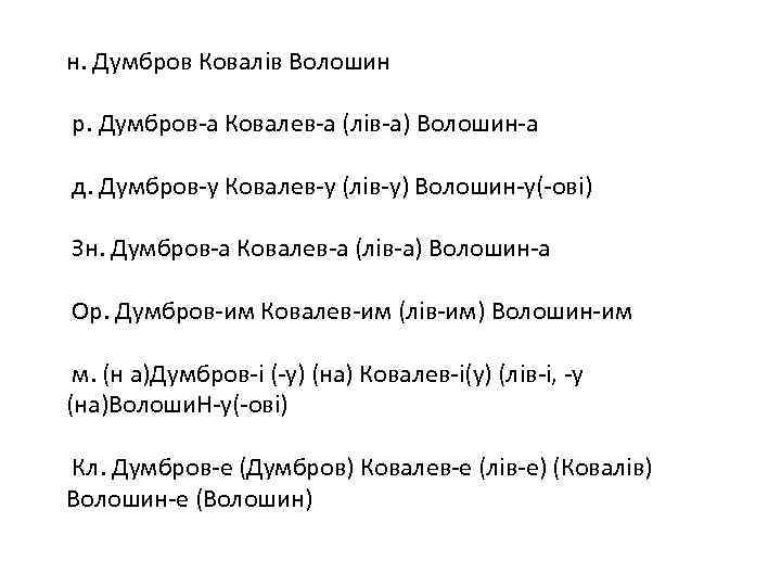 н. Думбров Ковалів Волошин р. Думбров-а Ковалев-а (лів-а) Волошин-а д. Думбров-у Ковалев-у (лів-у) Волошин-у(-ові)
