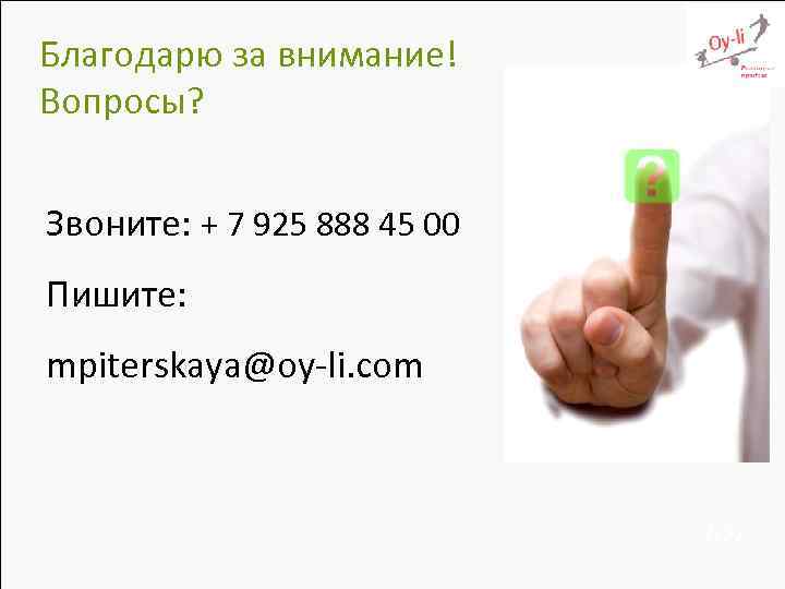 Благодарю за внимание! Вопросы? Звоните: + 7 925 888 45 00 Пишите: mpiterskaya@oy-li. com